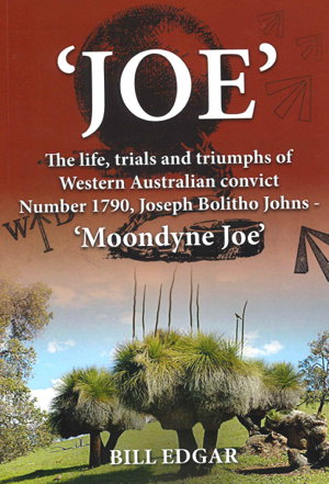Joe "Moondyne Joe": The life, trials and triumphs of Western Australian convict Number 1790, Joseph Bolitho Johns - 'Moondyne Joe'