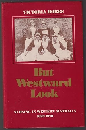 But Westward Look.Nursing in Western Australia 1829-1979