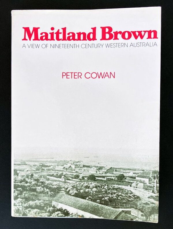 Maitland Brown: A View of Nineteenth Century Western Australia by Peter Cowan