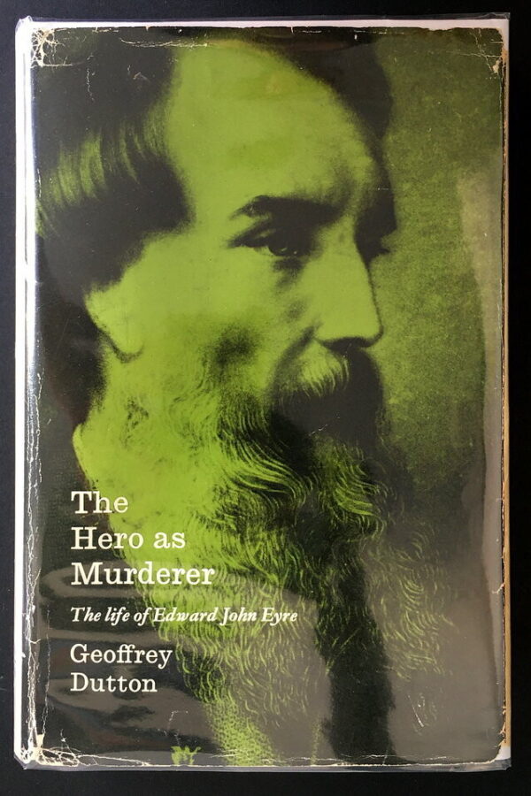 The Hero as Murderer: The Life of Edward John Eyre, Australian Explorer and Governor of Jamaica 1815–1901 by Geoffrey Dutton